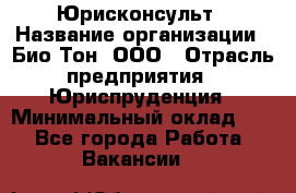 Юрисконсульт › Название организации ­ Био-Тон, ООО › Отрасль предприятия ­ Юриспруденция › Минимальный оклад ­ 1 - Все города Работа » Вакансии   